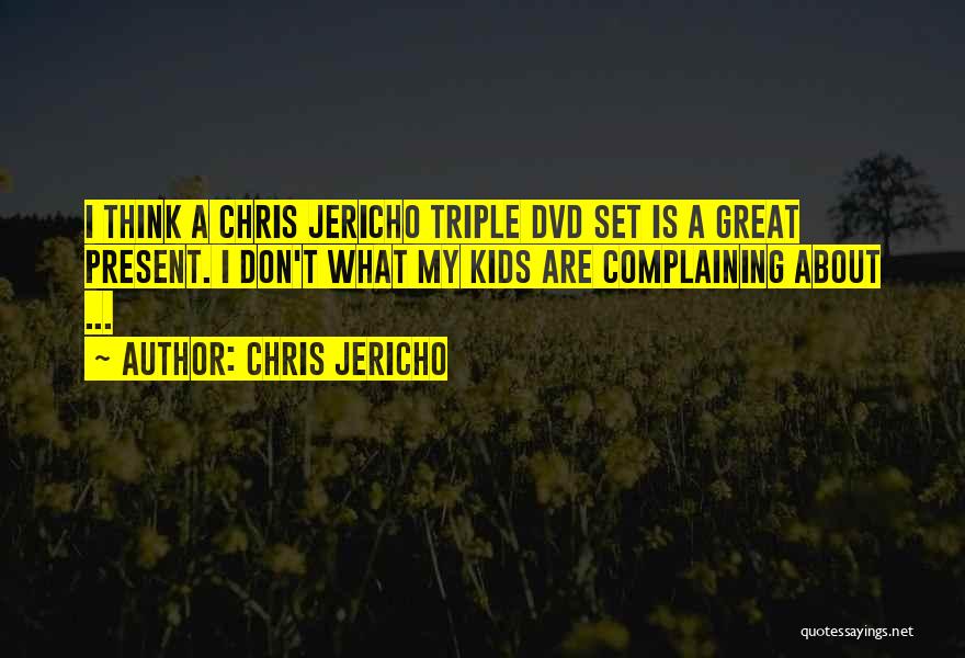 Chris Jericho Quotes: I Think A Chris Jericho Triple Dvd Set Is A Great Present. I Don't What My Kids Are Complaining About