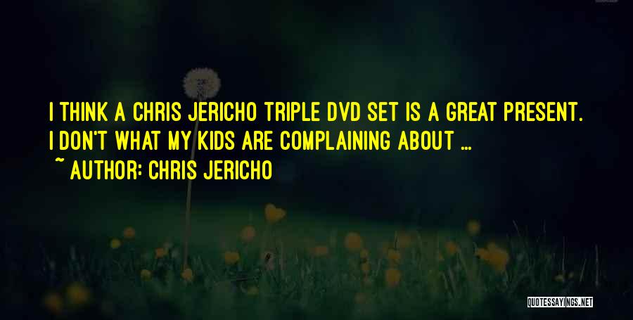 Chris Jericho Quotes: I Think A Chris Jericho Triple Dvd Set Is A Great Present. I Don't What My Kids Are Complaining About