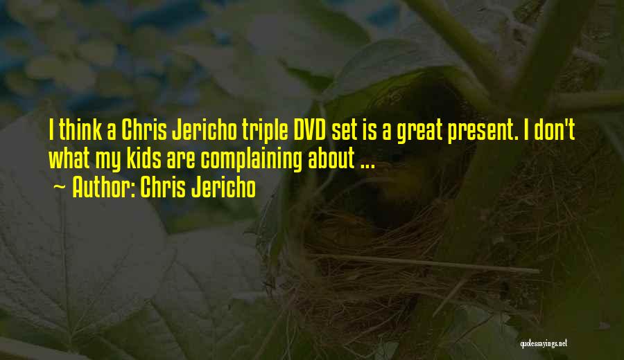 Chris Jericho Quotes: I Think A Chris Jericho Triple Dvd Set Is A Great Present. I Don't What My Kids Are Complaining About