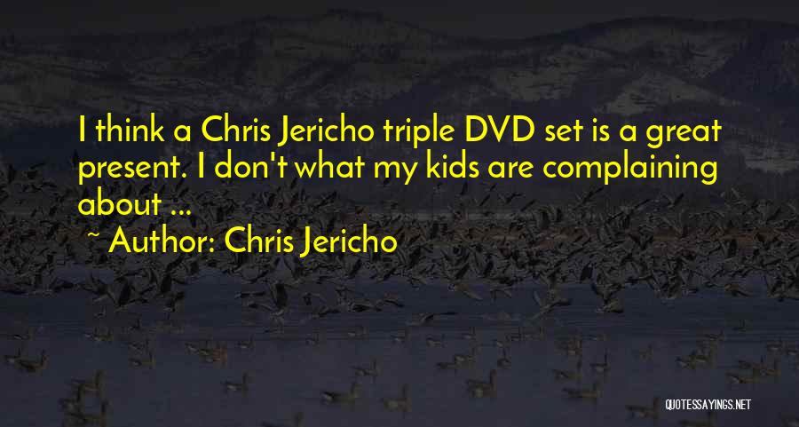 Chris Jericho Quotes: I Think A Chris Jericho Triple Dvd Set Is A Great Present. I Don't What My Kids Are Complaining About