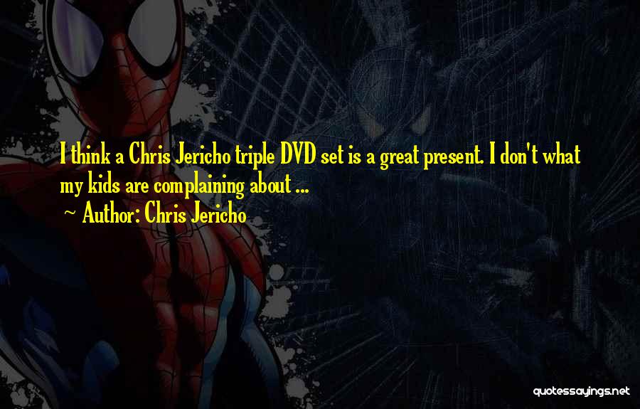 Chris Jericho Quotes: I Think A Chris Jericho Triple Dvd Set Is A Great Present. I Don't What My Kids Are Complaining About