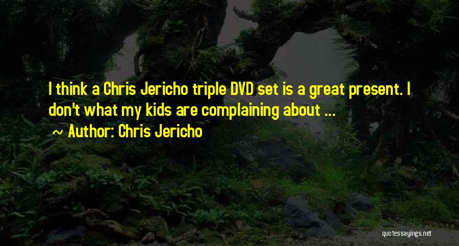 Chris Jericho Quotes: I Think A Chris Jericho Triple Dvd Set Is A Great Present. I Don't What My Kids Are Complaining About