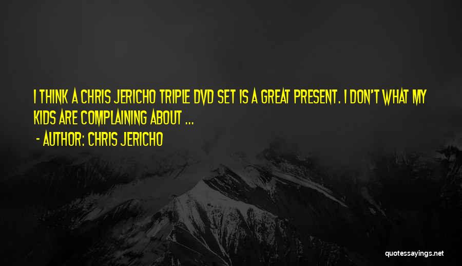 Chris Jericho Quotes: I Think A Chris Jericho Triple Dvd Set Is A Great Present. I Don't What My Kids Are Complaining About