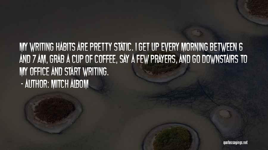 Mitch Albom Quotes: My Writing Habits Are Pretty Static. I Get Up Every Morning Between 6 And 7 Am, Grab A Cup Of