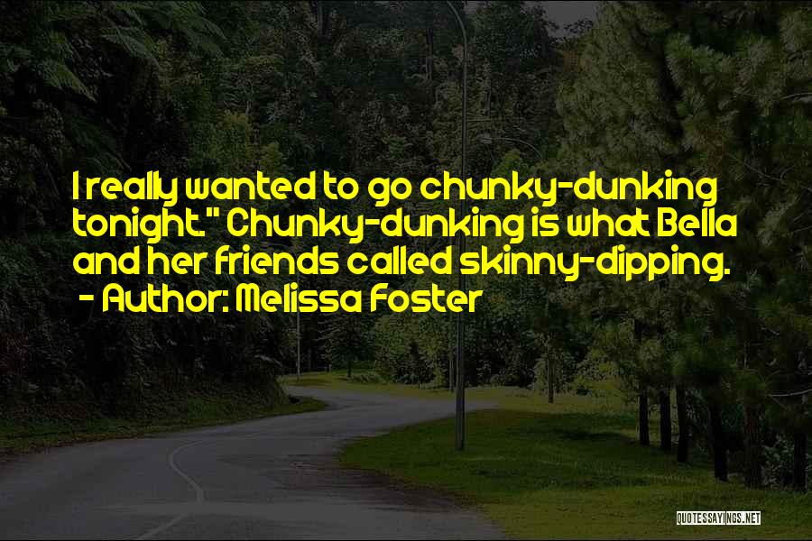 Melissa Foster Quotes: I Really Wanted To Go Chunky-dunking Tonight. Chunky-dunking Is What Bella And Her Friends Called Skinny-dipping.