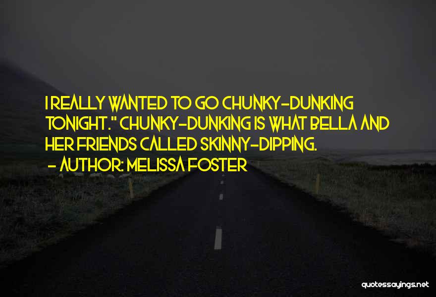 Melissa Foster Quotes: I Really Wanted To Go Chunky-dunking Tonight. Chunky-dunking Is What Bella And Her Friends Called Skinny-dipping.