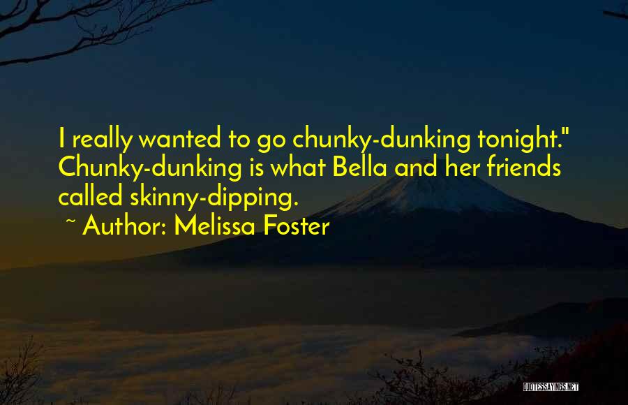 Melissa Foster Quotes: I Really Wanted To Go Chunky-dunking Tonight. Chunky-dunking Is What Bella And Her Friends Called Skinny-dipping.