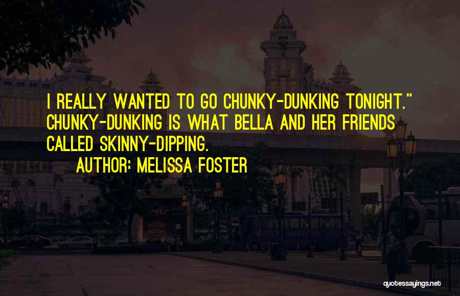 Melissa Foster Quotes: I Really Wanted To Go Chunky-dunking Tonight. Chunky-dunking Is What Bella And Her Friends Called Skinny-dipping.