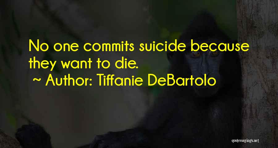 Tiffanie DeBartolo Quotes: No One Commits Suicide Because They Want To Die.