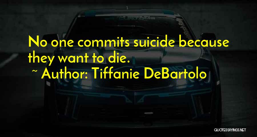 Tiffanie DeBartolo Quotes: No One Commits Suicide Because They Want To Die.