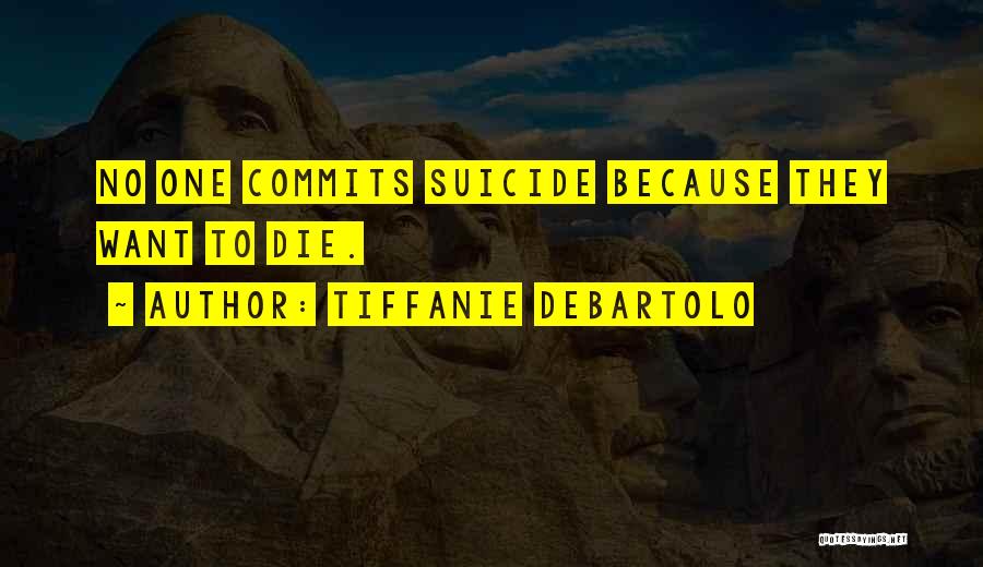 Tiffanie DeBartolo Quotes: No One Commits Suicide Because They Want To Die.