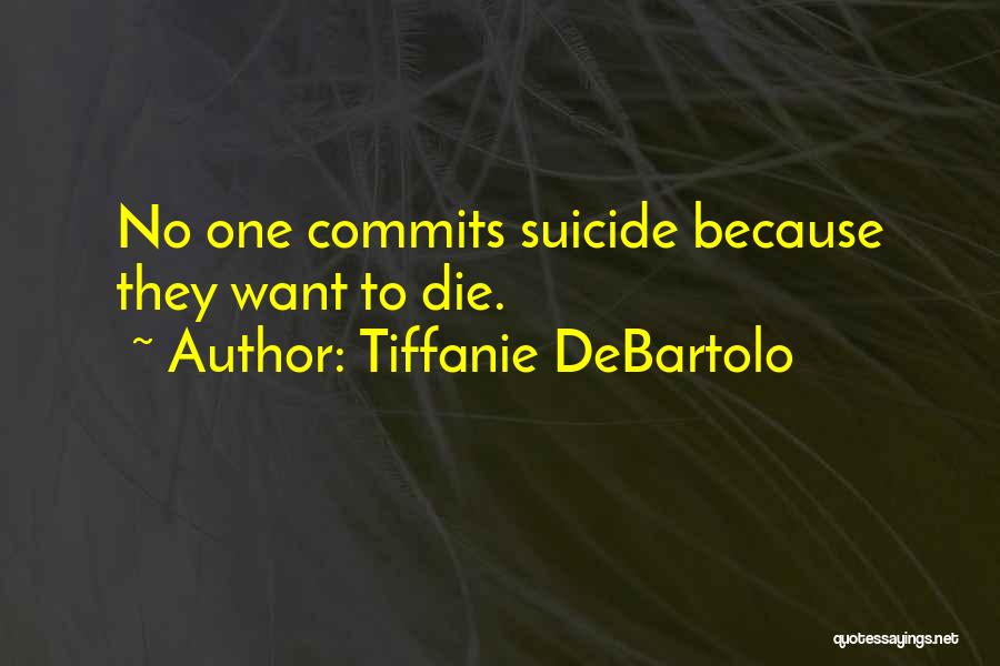 Tiffanie DeBartolo Quotes: No One Commits Suicide Because They Want To Die.