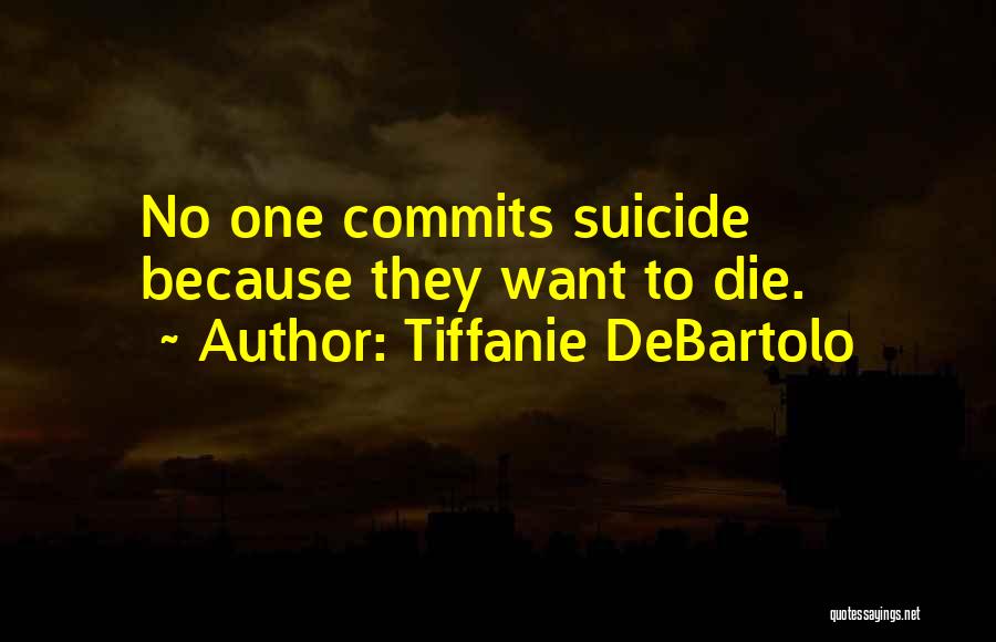 Tiffanie DeBartolo Quotes: No One Commits Suicide Because They Want To Die.