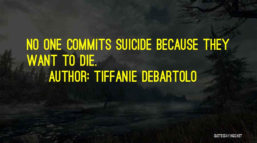 Tiffanie DeBartolo Quotes: No One Commits Suicide Because They Want To Die.