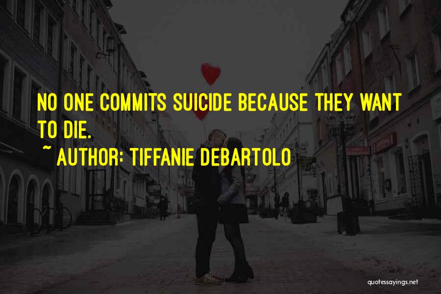 Tiffanie DeBartolo Quotes: No One Commits Suicide Because They Want To Die.