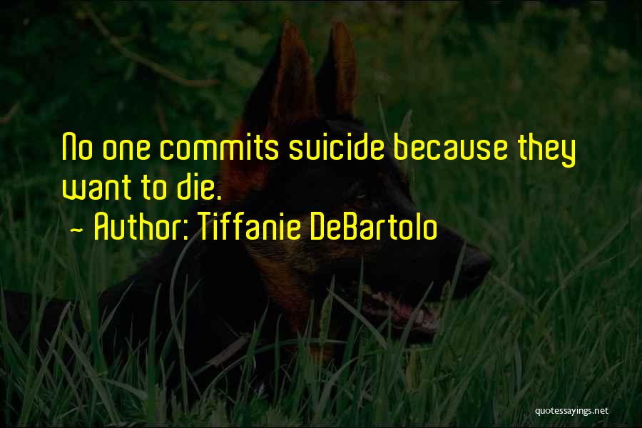 Tiffanie DeBartolo Quotes: No One Commits Suicide Because They Want To Die.