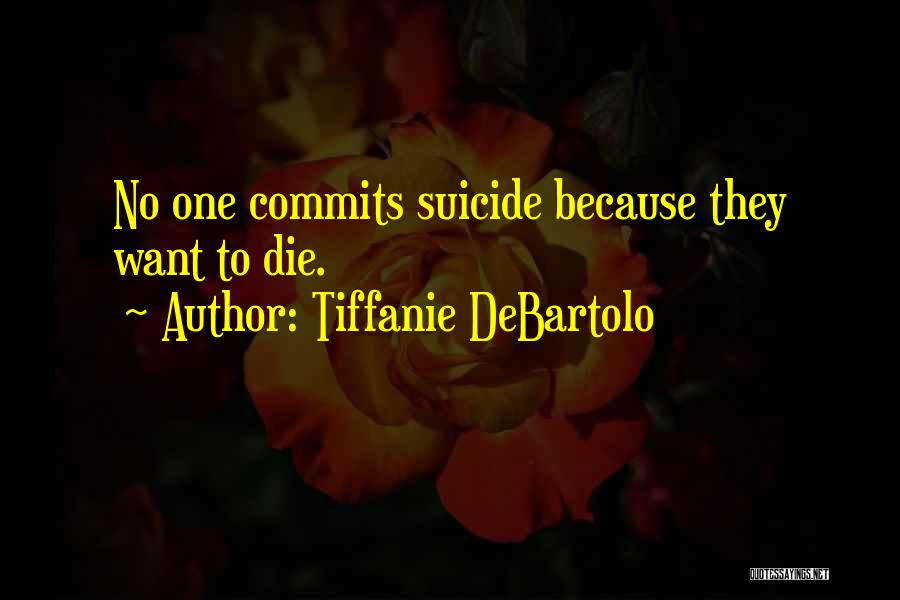 Tiffanie DeBartolo Quotes: No One Commits Suicide Because They Want To Die.