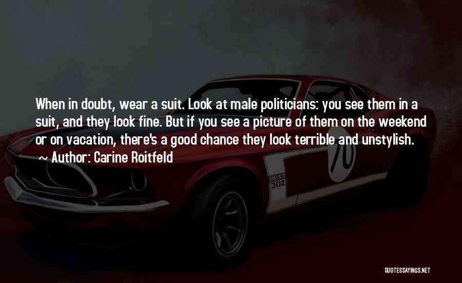 Carine Roitfeld Quotes: When In Doubt, Wear A Suit. Look At Male Politicians: You See Them In A Suit, And They Look Fine.