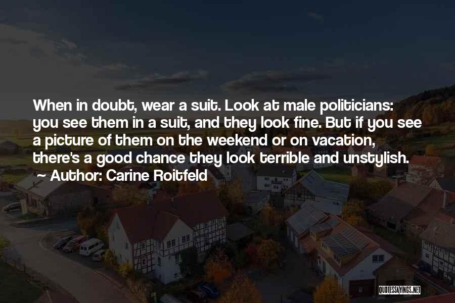 Carine Roitfeld Quotes: When In Doubt, Wear A Suit. Look At Male Politicians: You See Them In A Suit, And They Look Fine.