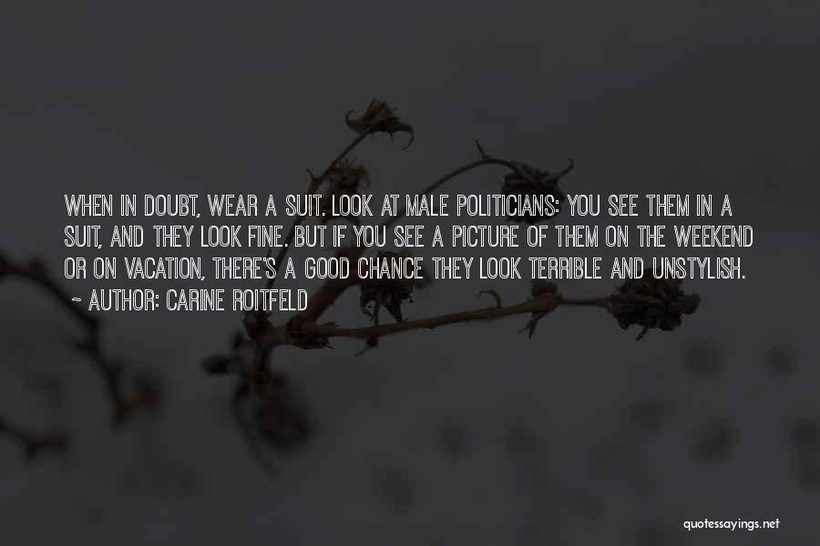 Carine Roitfeld Quotes: When In Doubt, Wear A Suit. Look At Male Politicians: You See Them In A Suit, And They Look Fine.