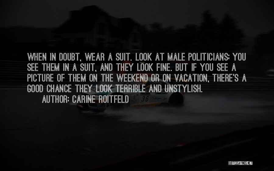 Carine Roitfeld Quotes: When In Doubt, Wear A Suit. Look At Male Politicians: You See Them In A Suit, And They Look Fine.
