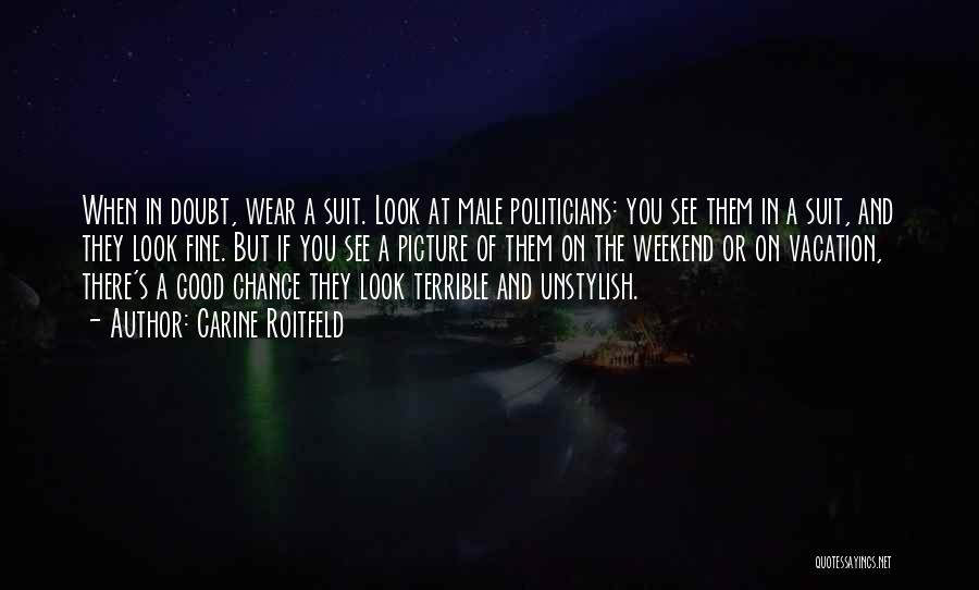 Carine Roitfeld Quotes: When In Doubt, Wear A Suit. Look At Male Politicians: You See Them In A Suit, And They Look Fine.