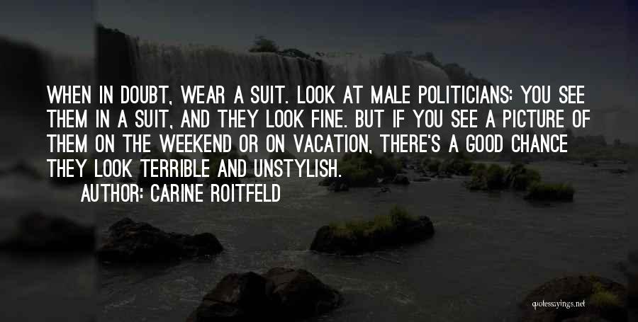 Carine Roitfeld Quotes: When In Doubt, Wear A Suit. Look At Male Politicians: You See Them In A Suit, And They Look Fine.