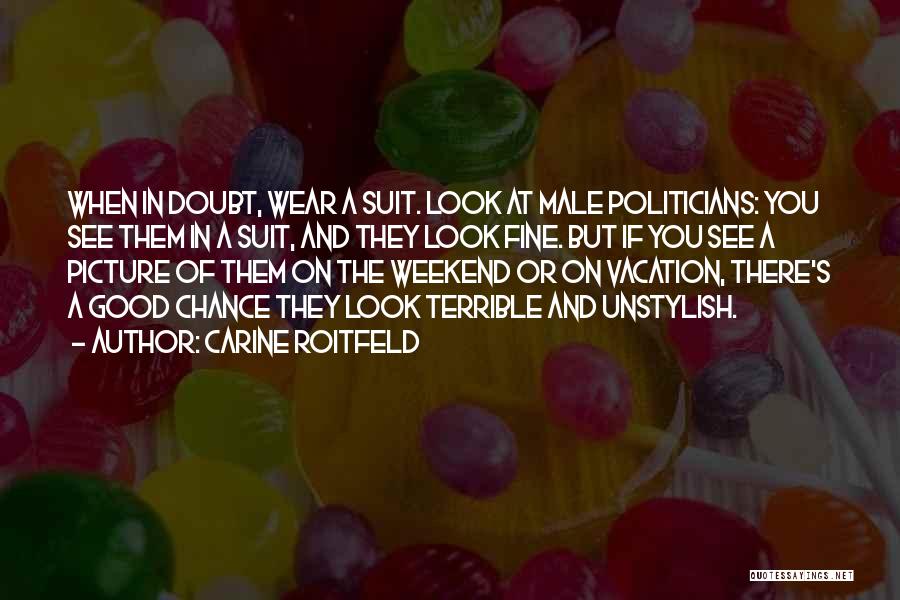 Carine Roitfeld Quotes: When In Doubt, Wear A Suit. Look At Male Politicians: You See Them In A Suit, And They Look Fine.