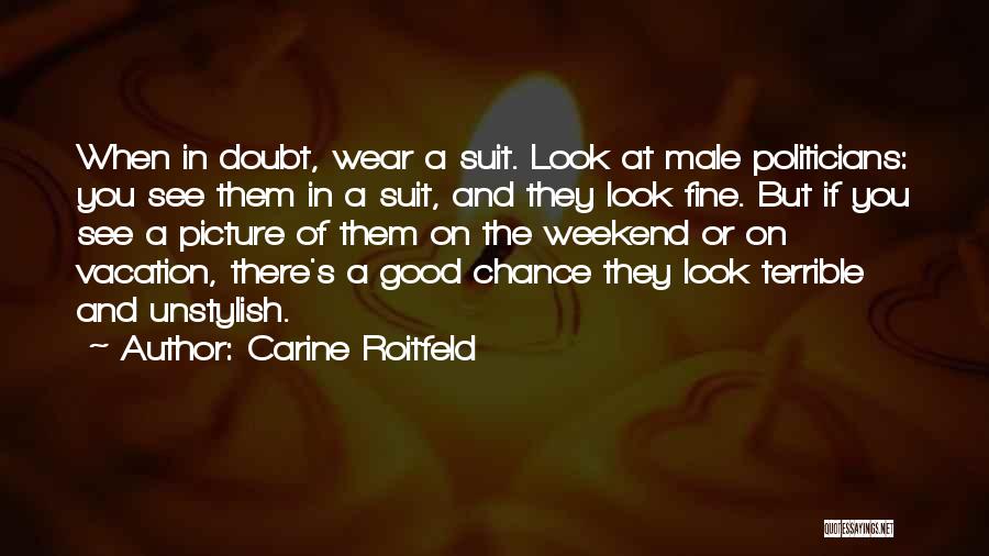 Carine Roitfeld Quotes: When In Doubt, Wear A Suit. Look At Male Politicians: You See Them In A Suit, And They Look Fine.