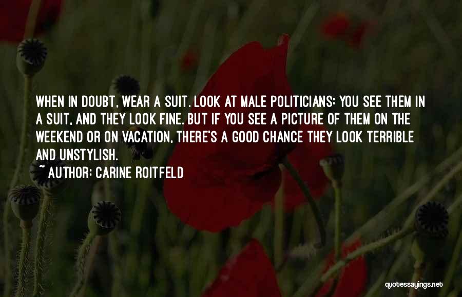 Carine Roitfeld Quotes: When In Doubt, Wear A Suit. Look At Male Politicians: You See Them In A Suit, And They Look Fine.