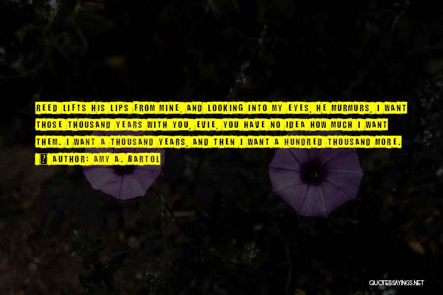 Amy A. Bartol Quotes: Reed Lifts His Lips From Mine, And Looking Into My Eyes, He Murmurs, I Want Those Thousand Years With You,