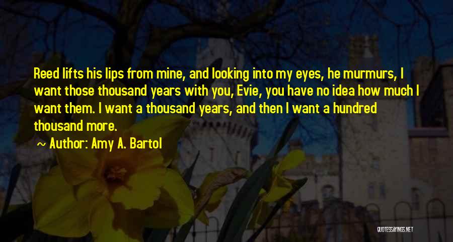 Amy A. Bartol Quotes: Reed Lifts His Lips From Mine, And Looking Into My Eyes, He Murmurs, I Want Those Thousand Years With You,