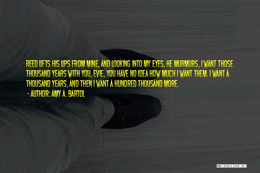 Amy A. Bartol Quotes: Reed Lifts His Lips From Mine, And Looking Into My Eyes, He Murmurs, I Want Those Thousand Years With You,