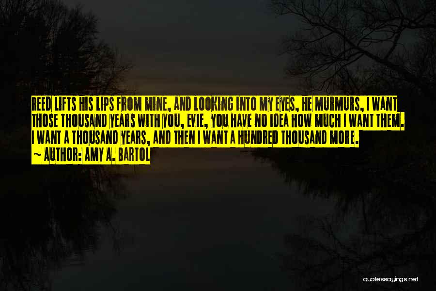 Amy A. Bartol Quotes: Reed Lifts His Lips From Mine, And Looking Into My Eyes, He Murmurs, I Want Those Thousand Years With You,
