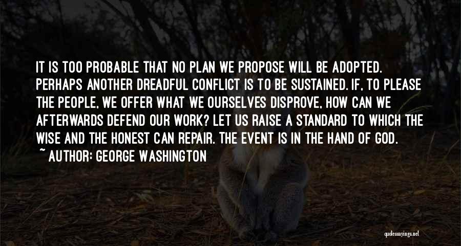 George Washington Quotes: It Is Too Probable That No Plan We Propose Will Be Adopted. Perhaps Another Dreadful Conflict Is To Be Sustained.