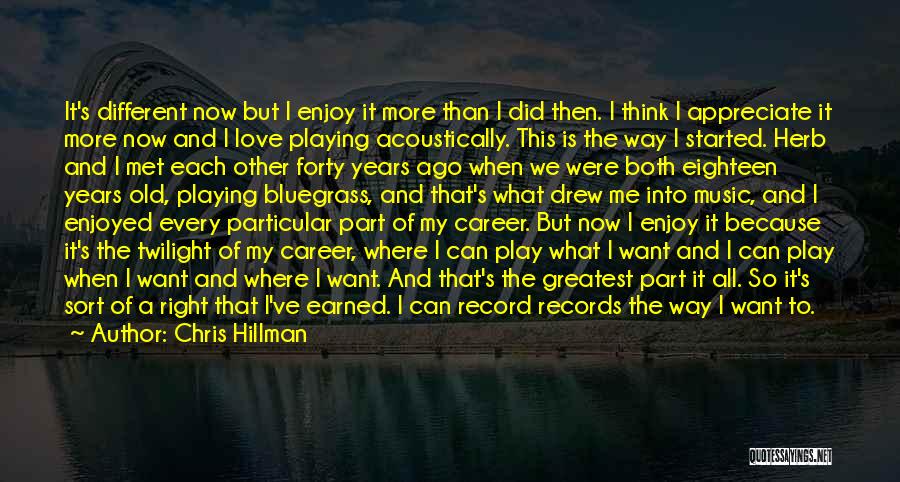 Chris Hillman Quotes: It's Different Now But I Enjoy It More Than I Did Then. I Think I Appreciate It More Now And