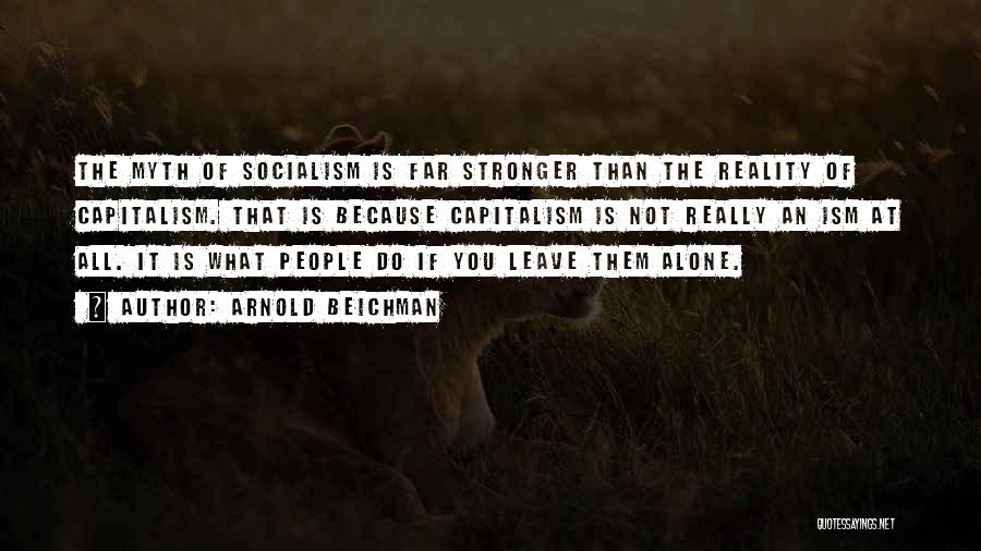 Arnold Beichman Quotes: The Myth Of Socialism Is Far Stronger Than The Reality Of Capitalism. That Is Because Capitalism Is Not Really An