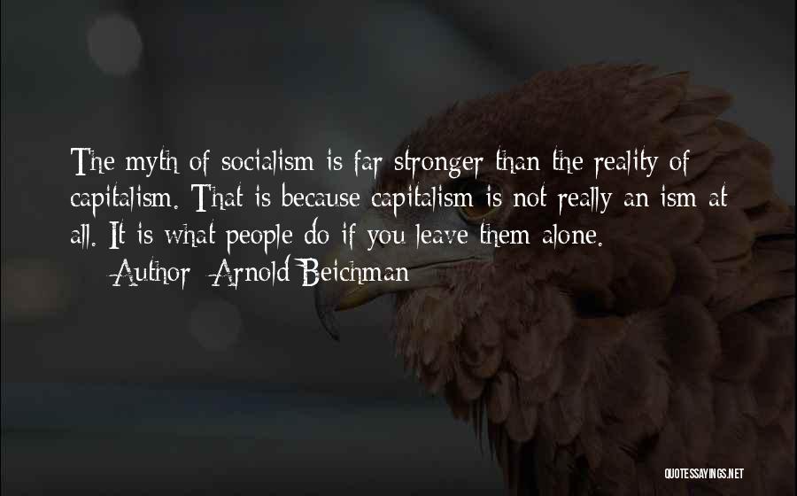 Arnold Beichman Quotes: The Myth Of Socialism Is Far Stronger Than The Reality Of Capitalism. That Is Because Capitalism Is Not Really An