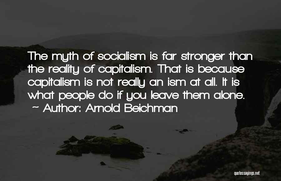 Arnold Beichman Quotes: The Myth Of Socialism Is Far Stronger Than The Reality Of Capitalism. That Is Because Capitalism Is Not Really An