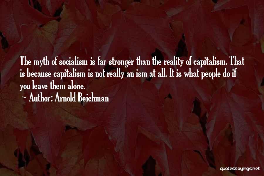 Arnold Beichman Quotes: The Myth Of Socialism Is Far Stronger Than The Reality Of Capitalism. That Is Because Capitalism Is Not Really An