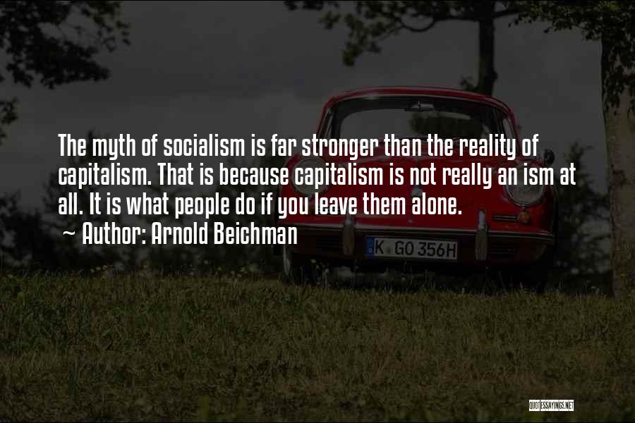 Arnold Beichman Quotes: The Myth Of Socialism Is Far Stronger Than The Reality Of Capitalism. That Is Because Capitalism Is Not Really An