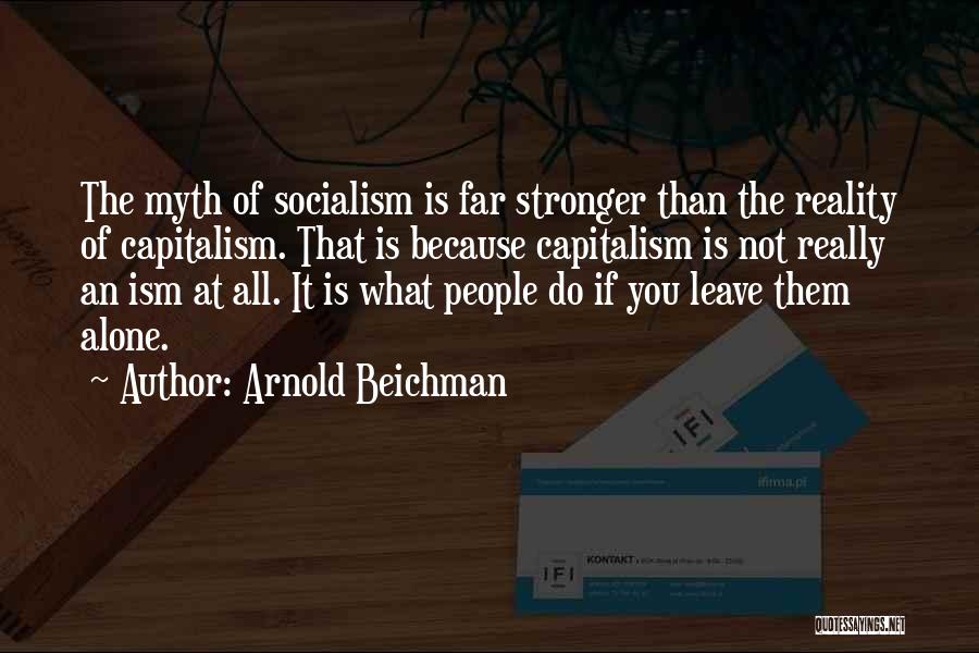 Arnold Beichman Quotes: The Myth Of Socialism Is Far Stronger Than The Reality Of Capitalism. That Is Because Capitalism Is Not Really An