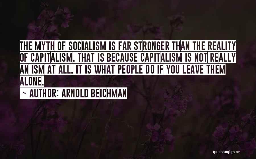 Arnold Beichman Quotes: The Myth Of Socialism Is Far Stronger Than The Reality Of Capitalism. That Is Because Capitalism Is Not Really An