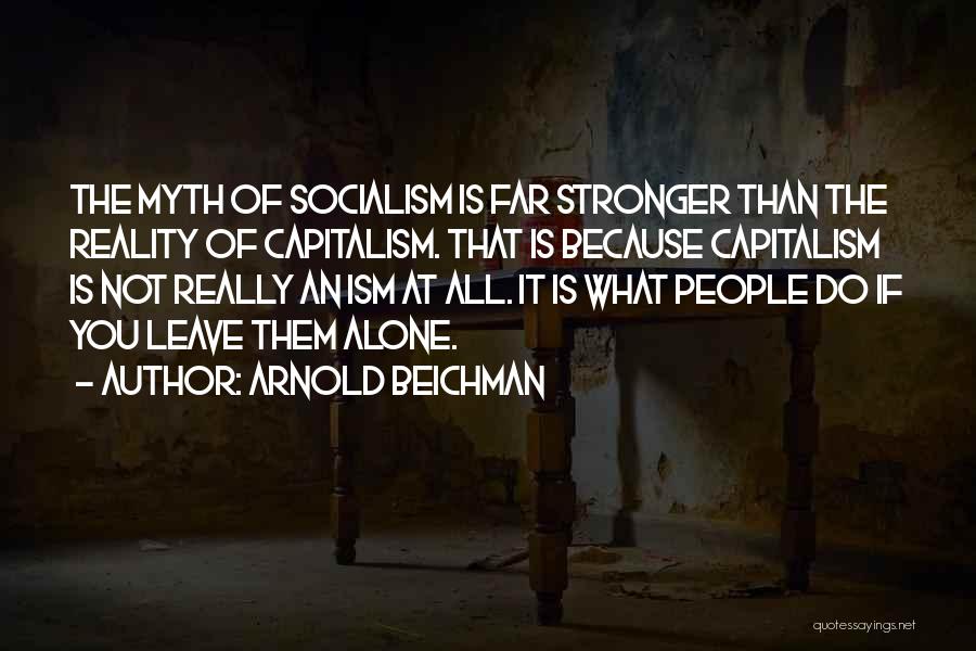 Arnold Beichman Quotes: The Myth Of Socialism Is Far Stronger Than The Reality Of Capitalism. That Is Because Capitalism Is Not Really An