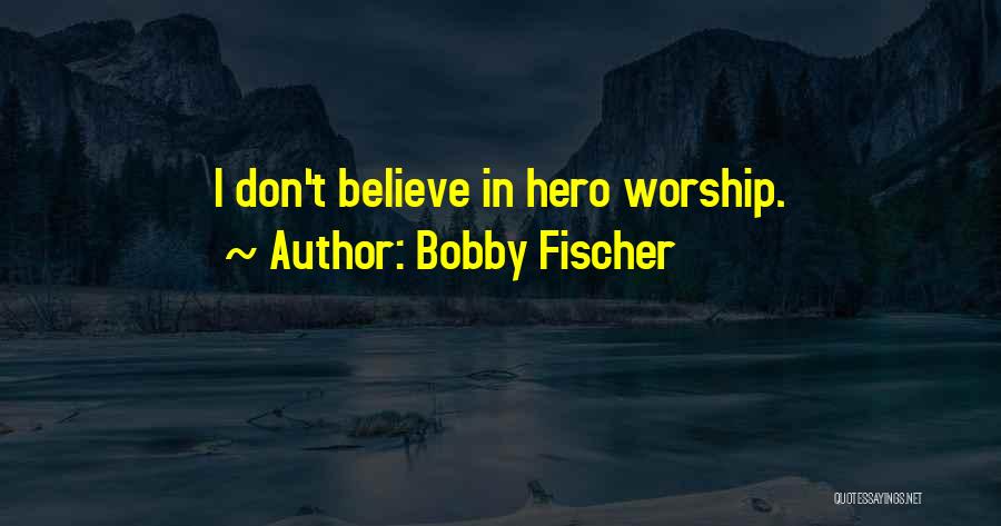 Bobby Fischer Quotes: I Don't Believe In Hero Worship.