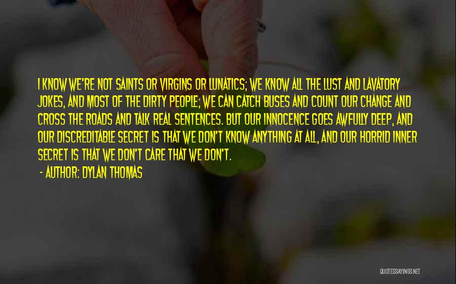 Dylan Thomas Quotes: I Know We're Not Saints Or Virgins Or Lunatics; We Know All The Lust And Lavatory Jokes, And Most Of