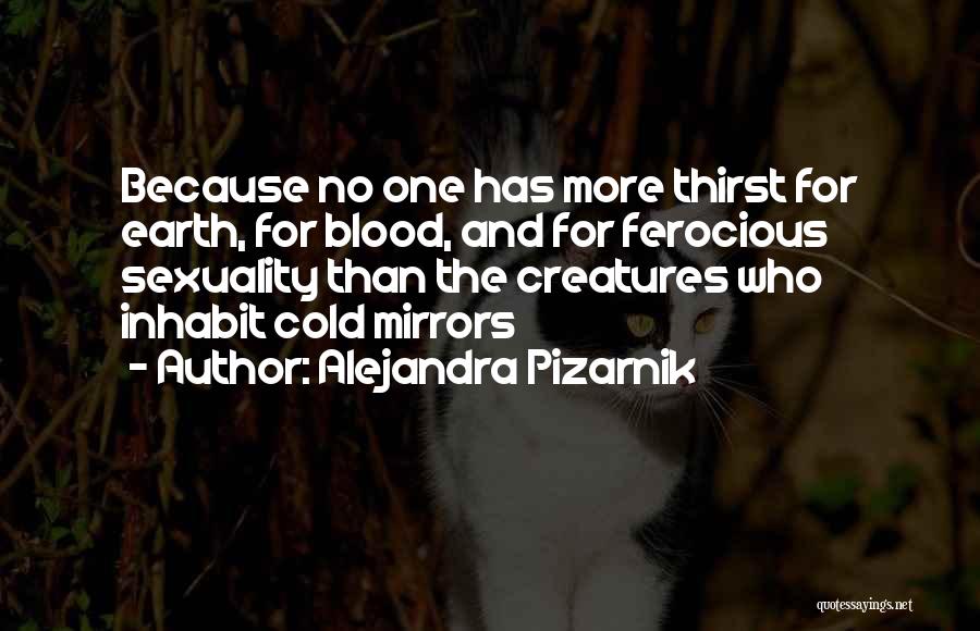 Alejandra Pizarnik Quotes: Because No One Has More Thirst For Earth, For Blood, And For Ferocious Sexuality Than The Creatures Who Inhabit Cold