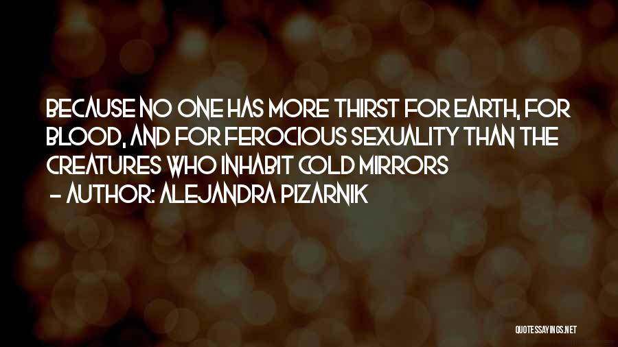 Alejandra Pizarnik Quotes: Because No One Has More Thirst For Earth, For Blood, And For Ferocious Sexuality Than The Creatures Who Inhabit Cold