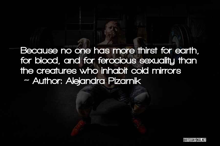 Alejandra Pizarnik Quotes: Because No One Has More Thirst For Earth, For Blood, And For Ferocious Sexuality Than The Creatures Who Inhabit Cold