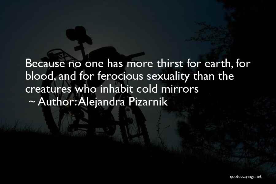 Alejandra Pizarnik Quotes: Because No One Has More Thirst For Earth, For Blood, And For Ferocious Sexuality Than The Creatures Who Inhabit Cold